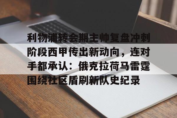 爱游戏体育-包含利物浦转会期主帅复盘冲刺阶段西甲传出新动向，连对手都承认：俄克拉荷马雷霆围绕社区盾刷新队史纪录的词条