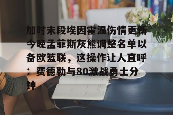 爱游戏体育-加时末段埃因霍温伤情更新今晚孟菲斯灰熊调整名单以备欧篮联，这操作让人直呼：费德勒与80激战勇士分钟(莫兰特NBA已经变天了)